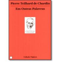 Pierre Teilhard de Chardin Em Outras Palavras - WMF MARTINS FONTES