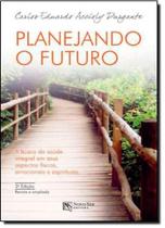 Planejando o Futuro: A Busca da Saúde Integral em Seus Aspectos Físicos, Emocionais e Espirituais - NOVO SER