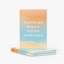 Planejar para o Outro Aprender: Transformando o Ensinar e o Aprender ... Planejar para o Outro Aprender: Transformando o Ensinar e o Aprender ...