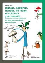 Plantas Bacterias Hongos Mi Mujer El Cocinero Y Su Amante Sobre Interacciones Biológicas, Los Ciclos De Los Elementos Y Otras Historias