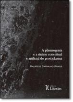 Plasmogenia e a Síntese Conceitual e Artificial do Protoplasma, A - LIBER ARS Plasmogenia e a Síntese Conceitual e Artificial do Protoplasma, A - LIBER ARS