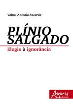 Plínio salgado: elogio à ignorância - Appris Editora