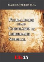 Pluralidade Como Corolário da Liberdade Sindical Pluralidade Como Corolário da Liberdade Sindical