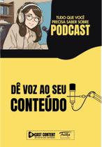 Podcast - Dê Voz Ao Seu Conteúdo - Tudo O Que Você Precisa Saber Sobre Podcast