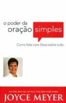 Poder da Oracao Simples, o - Como Falar com Deus sobre Tudo