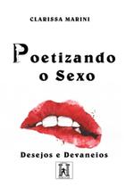 Poetizando o Sexo - Desejos e Devaneios Poetizando o Sexo - Desejos e Devaneios