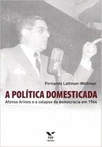 Politica domesticada, a - afonso arinos e o colapso da democracia em 1964 - FGV