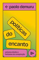 Politicas do Encanto: Extrema Direita e Fantasias da Conspiracao Politicas do Encanto: Extrema Direita e Fantasias da Conspiracao