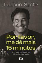 Por Favor, Me Dê Mais 15 Minutos - Sobre Vencer Batalhas E Transformar A Vida Por Favor, Me Dê Mais 15 Minutos - Sobre Vencer Batalhas E Transformar A Vida