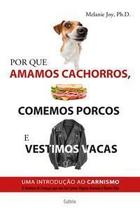 Por Que Amamos Cachorros, Comemos Porcos e Vestimos Vacas - Uma Introdução Ao Carnismo. Por Que Amamos Cachorros, Comemos Porcos e Vestimos Vacas - Uma Introdução Ao Carnismo.