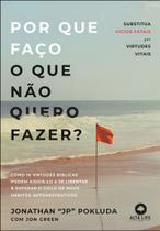 Por Que Faço o Que Não Quero Fazer - Substitua Vícios Fatais Por Virtudes Vitais Por Que Faço o Que Não Quero Fazer - Substitua Vícios Fatais Por Virtudes Vitais