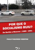 Por que o socialismo ruiu?: de Berlim a Moscou | 1989-1991 -