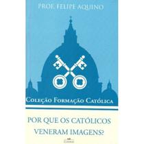 Por que os católicos veneram imagens ( Felipe Aquino ) - Cléofas
