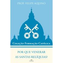 Por que venerar as santas relíquias - Prof. Felipe Aquino