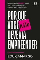 Por Que Você Não Deveria Empreender: o Que o Método Start Ensina sobre Como Você Deve Se Preparar Pa Por Que Você Não Deveria Empreender: o Que o Método Start Ensina sobre Como Você Deve Se Preparar Pa