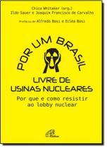 Por Um Brasil Livre de Usinas Nucleares: Por Que e Como Resistir ao Lobby Nuclear