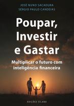 Poupar, Investir e Gastar - Multiplicar o futuro com inteligência financeira