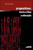 Pragmatismo, teoria critica e educaçao - AUTORES ASSOCIADOS Pragmatismo, teoria critica e educaçao - AUTORES ASSOCIADOS