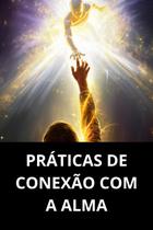Práticas De Conexão Com A Alma Práticas De Conexão Com A Alma