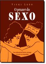 Prazer do Sexo: Uma Celebração da Luxúria, do Desejo e do Amor na Antiguidade - APICURI EDITORA