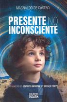 Presente no Inconsciente - As Viagens do Espírito Imortal no Espaço-tempo Presente no Inconsciente - As Viagens do Espírito Imortal no Espaço-tempo