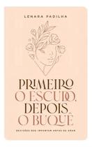 Primeiro O Escudo, Depois O Buquê Decisões Que Importam Antes De Amar Lenara Padilha - Editora Orvalho Primeiro O Escudo, Depois O Buquê Decisões Que Importam Antes De Amar Lenara Padilha - Editora Orvalho