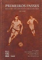 Primeiros passes: documentos para a historia do futebol em sao paulo (1897 - ATTAR EDITORIAL Primeiros passes: documentos para a historia do futebol em sao paulo (1897 - ATTAR EDITORIAL