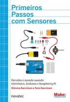 Primeiros Passos com Sensores: Perceba o Mundo Usando Eletrônica, Arduino e Raspberry Pi Primeiros Passos com Sensores: Perceba o Mundo Usando Eletrônica, Arduino e Raspberry Pi