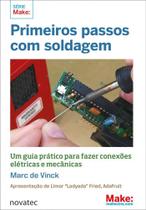Primeiros Passos com Soldagem: um Guia Prático Para Fazer Conexões Elétricas e Mecânicas - Novatec