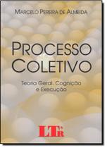 Processo Coletivo: Teoria Geral, Cognição e Execução - LTR