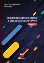Processo Constitucionalizado e Decibilidade Democrática Vol.1 -