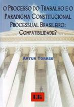 Processo Do Trabalho E O Paradigma Constitucional Processual Brasileiro, O: Compatibilidade? - Ltr