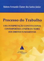 Processo do trabalho: Uma interpretação constitucional contemporânea a partir da teoria dos direitos fundamentais