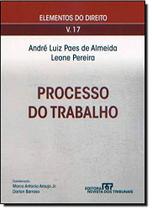 Processo do Trabalho - Vol.17 - Coleção Elementos do Direito Processo do Trabalho - Vol.17 - Coleção Elementos do Direito