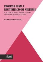 Processo Penal e Revitimização de Mulheres A Violência Institucional Contra Vítimas de Violência Sexual Processo Penal e Revitimização de Mulheres A Violência Institucional Contra Vítimas de Violência Sexual