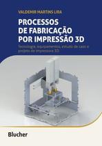 Processos de Fabricação por Impressão 3D: Tecnologia, Equipamentos, Estudo de Caso e Projeto de Impr - Blucher