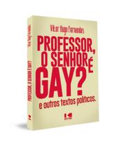 Professor, o senhor é gay: e outros textos políticos