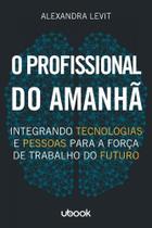 Profissional do Amanha, O: Integrando Tecnologias e Pessoas para a Forca de