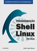 Programação Shell Linux: Referência Definitiva da Linguagem Shell - 13ª Edição - Novatec