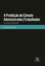Proibicao de cumulo administrador-trabalhador, a - ALMEDINA