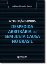 Proteção Contra Despedida Arbitrária Ou Sem Justa Causa No Brasil, A - JUSPODIVM Proteção Contra Despedida Arbitrária Ou Sem Justa Causa No Brasil, A - JUSPODIVM
