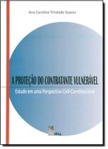 Proteção do Contratante Vulnerável, A: Estudo em Uma Pespectiva Civil-Constitucional - Edufal - Editora Da Universida - Fundepes