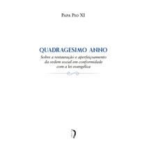 Quadragésimo Anno - sobre a Restauração e Aperfeiçoamento da Ordem Social em Conformidade com a Lei