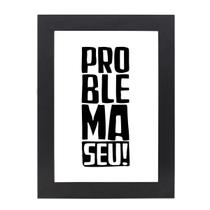 Quadro Decorativo Com Moldura Preta e Vidro Frase Problema Seu! 36x26,5 Mdf Adesivado
