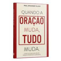 Quando a Oração Muda, Tudo Muda. - Como Cultivar Uma Vida De Oração Poderosa e Constante Paul Joha