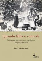 Quando falha o controle: crimes de escravos contra senhores - campinas, 1840/1870 - ALAMEDA