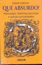 QUE ABSURDO! - MANCADAS, HISTóRIAS SECRETAS E OUTRAS CURIOSIDADES - UBOOK