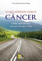 Que Aprendi com o Câncer, O: Ganhei uma Vida Nova e Luto por ela Todos os Dias - IDEA EDITORA