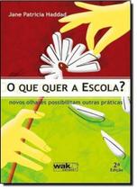 Que Quer a Escola, O: Novos Olhares Possibilitam Outras Práticas - WAK Que Quer a Escola, O: Novos Olhares Possibilitam Outras Práticas - WAK