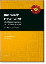 Quebrando Preconceitos: Subsídios Para o Ensino das Culturas e Histórias dos Povos Indígenas Quebrando Preconceitos: Subsídios Para o Ensino das Culturas e Histórias dos Povos Indígenas